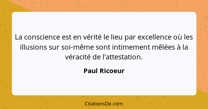 La conscience est en vérité le lieu par excellence où les illusions sur soi-même sont intimement mêlées à la véracité de l'attestation.... - Paul Ricoeur