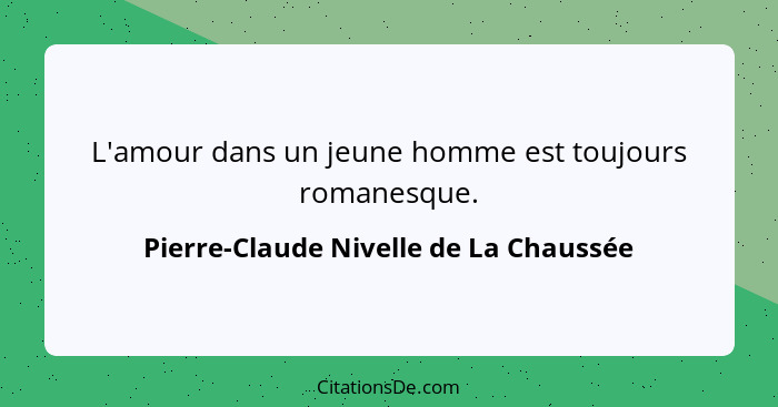 L'amour dans un jeune homme est toujours romanesque.... - Pierre-Claude Nivelle de La Chaussée