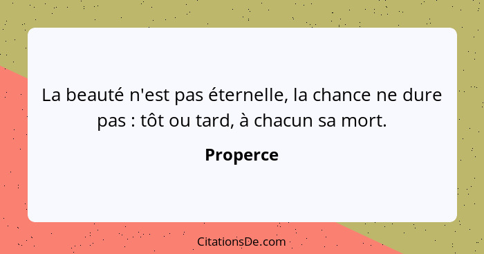 La beauté n'est pas éternelle, la chance ne dure pas : tôt ou tard, à chacun sa mort.... - Properce