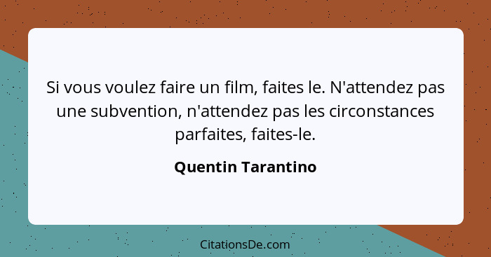 Si vous voulez faire un film, faites le. N'attendez pas une subvention, n'attendez pas les circonstances parfaites, faites-le.... - Quentin Tarantino