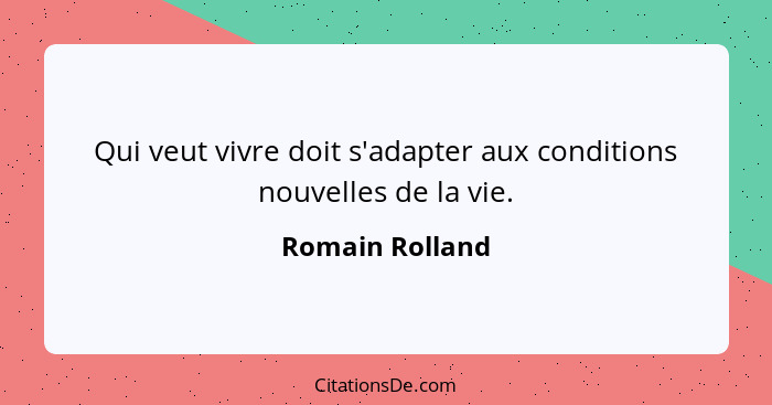 Qui veut vivre doit s'adapter aux conditions nouvelles de la vie.... - Romain Rolland