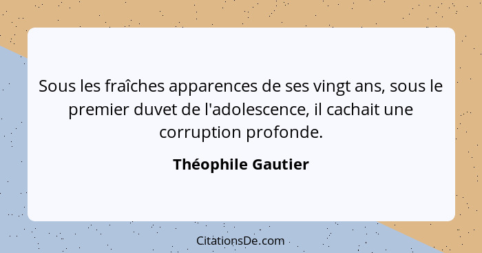 Sous les fraîches apparences de ses vingt ans, sous le premier duvet de l'adolescence, il cachait une corruption profonde.... - Théophile Gautier
