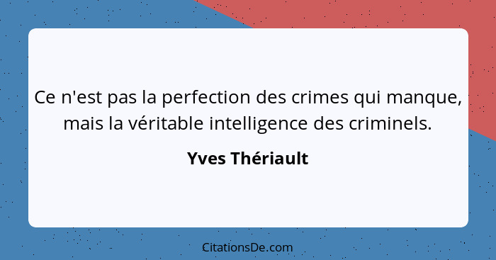 Ce n'est pas la perfection des crimes qui manque, mais la véritable intelligence des criminels.... - Yves Thériault