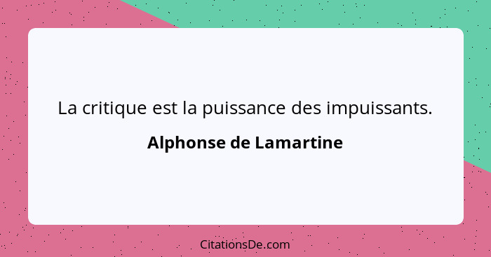La critique est la puissance des impuissants.... - Alphonse de Lamartine