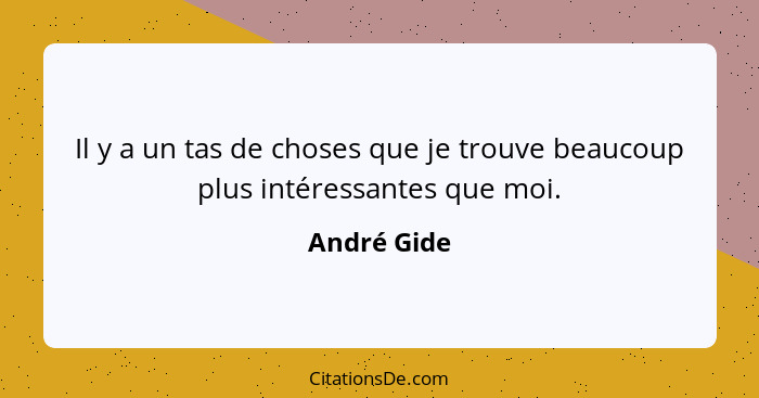 Il y a un tas de choses que je trouve beaucoup plus intéressantes que moi.... - André Gide