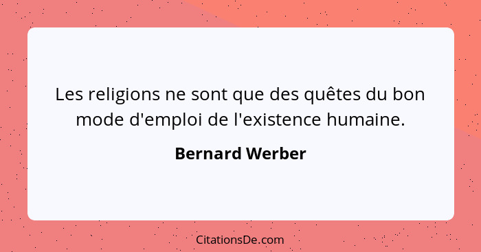 Les religions ne sont que des quêtes du bon mode d'emploi de l'existence humaine.... - Bernard Werber