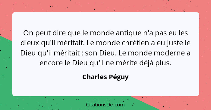 On peut dire que le monde antique n'a pas eu les dieux qu'il méritait. Le monde chrétien a eu juste le Dieu qu'il méritait ; son... - Charles Péguy