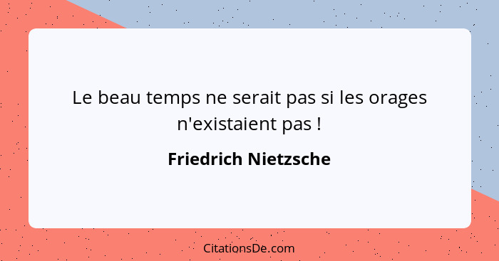 Le beau temps ne serait pas si les orages n'existaient pas !... - Friedrich Nietzsche