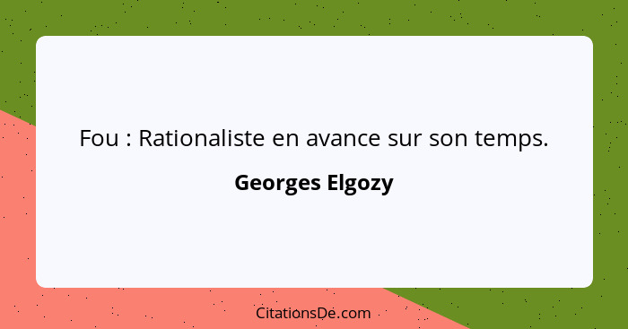 Fou : Rationaliste en avance sur son temps.... - Georges Elgozy