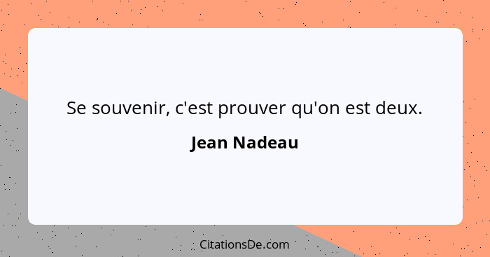 Se souvenir, c'est prouver qu'on est deux.... - Jean Nadeau