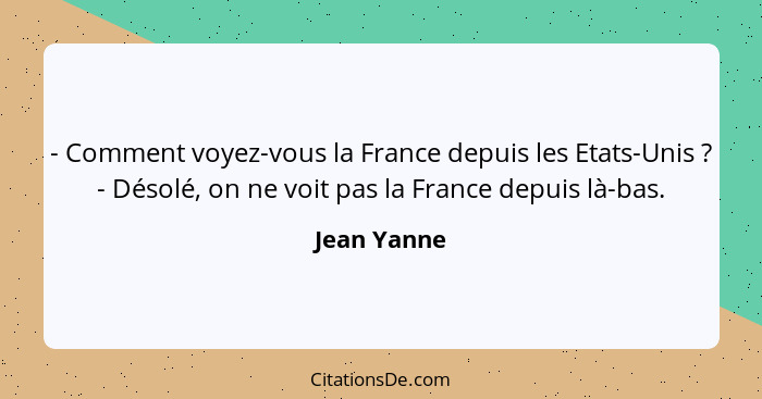 - Comment voyez-vous la France depuis les Etats-Unis ? - Désolé, on ne voit pas la France depuis là-bas.... - Jean Yanne