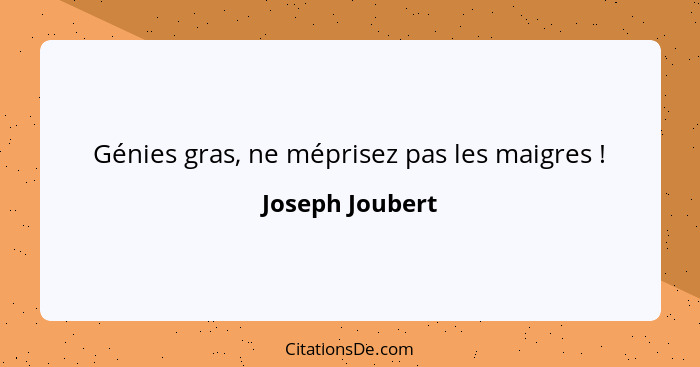 Génies gras, ne méprisez pas les maigres !... - Joseph Joubert