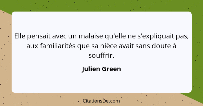 Elle pensait avec un malaise qu'elle ne s'expliquait pas, aux familiarités que sa nièce avait sans doute à souffrir.... - Julien Green