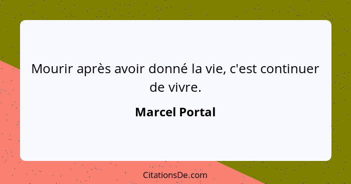 Mourir après avoir donné la vie, c'est continuer de vivre.... - Marcel Portal