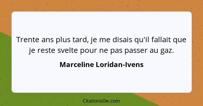 Trente ans plus tard, je me disais qu'il fallait que je reste svelte pour ne pas passer au gaz.... - Marceline Loridan-Ivens