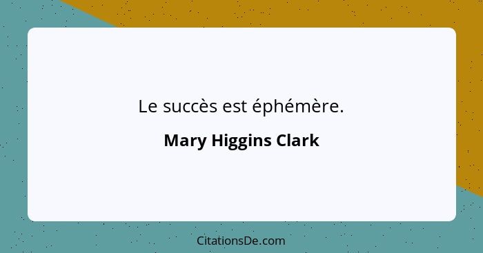 Le succès est éphémère.... - Mary Higgins Clark