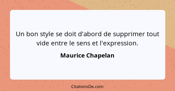 Un bon style se doit d'abord de supprimer tout vide entre le sens et l'expression.... - Maurice Chapelan