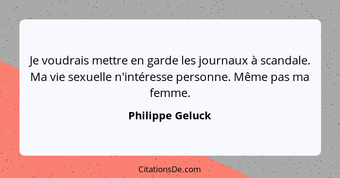 Je voudrais mettre en garde les journaux à scandale. Ma vie sexuelle n'intéresse personne. Même pas ma femme.... - Philippe Geluck