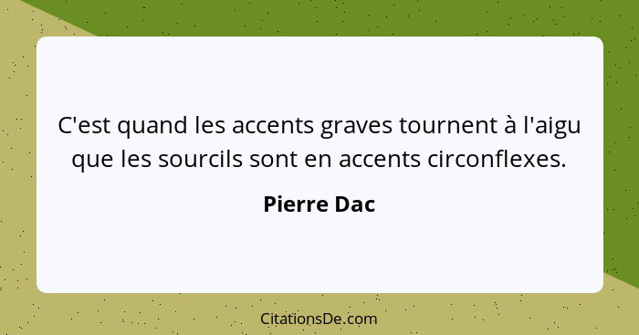 C'est quand les accents graves tournent à l'aigu que les sourcils sont en accents circonflexes.... - Pierre Dac