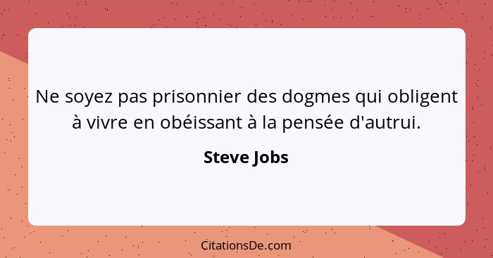 Ne soyez pas prisonnier des dogmes qui obligent à vivre en obéissant à la pensée d'autrui.... - Steve Jobs
