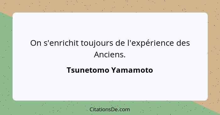 On s'enrichit toujours de l'expérience des Anciens.... - Tsunetomo Yamamoto