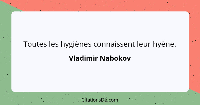 Toutes les hygiènes connaissent leur hyène.... - Vladimir Nabokov