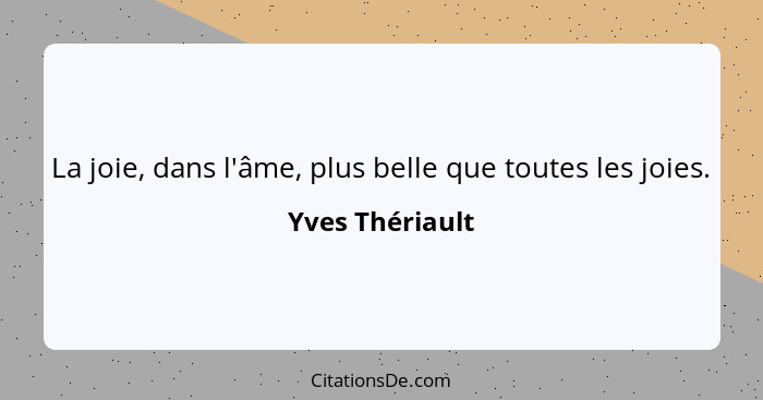 La joie, dans l'âme, plus belle que toutes les joies.... - Yves Thériault