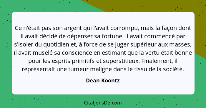 Ce n'était pas son argent qui l'avait corrompu, mais la façon dont il avait décidé de dépenser sa fortune. Il avait commencé par s'isole... - Dean Koontz