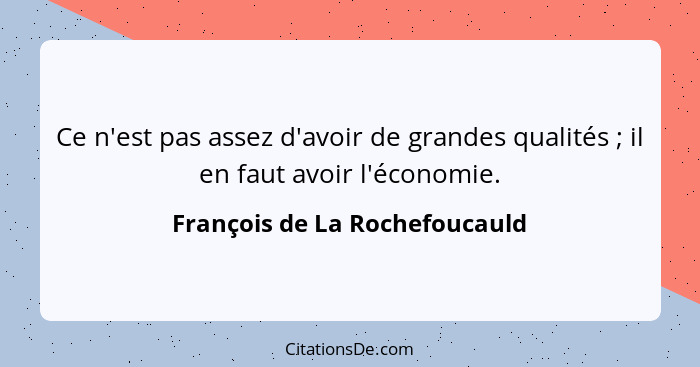 Ce n'est pas assez d'avoir de grandes qualités ; il en faut avoir l'économie.... - François de La Rochefoucauld