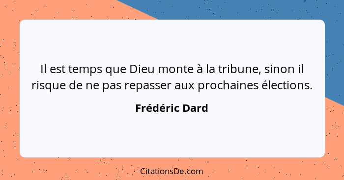 Il est temps que Dieu monte à la tribune, sinon il risque de ne pas repasser aux prochaines élections.... - Frédéric Dard