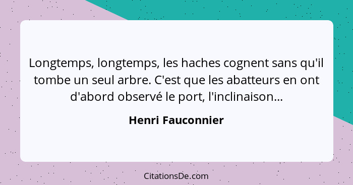 Longtemps, longtemps, les haches cognent sans qu'il tombe un seul arbre. C'est que les abatteurs en ont d'abord observé le port, l'... - Henri Fauconnier