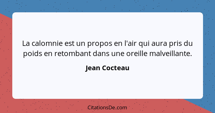 La calomnie est un propos en l'air qui aura pris du poids en retombant dans une oreille malveillante.... - Jean Cocteau