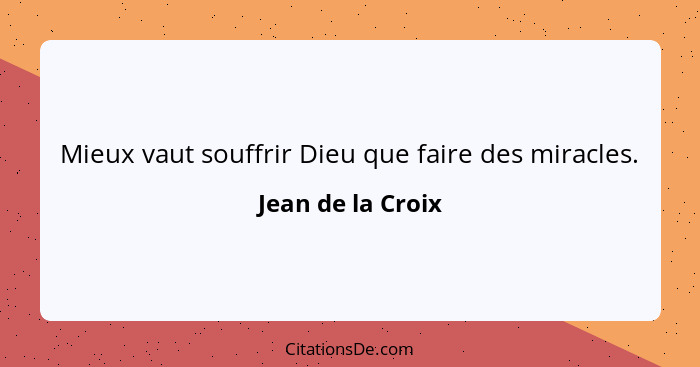 Mieux vaut souffrir Dieu que faire des miracles.... - Jean de la Croix