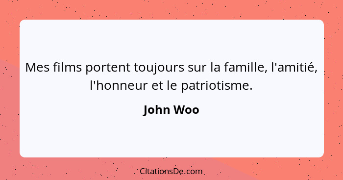 Mes films portent toujours sur la famille, l'amitié, l'honneur et le patriotisme.... - John Woo