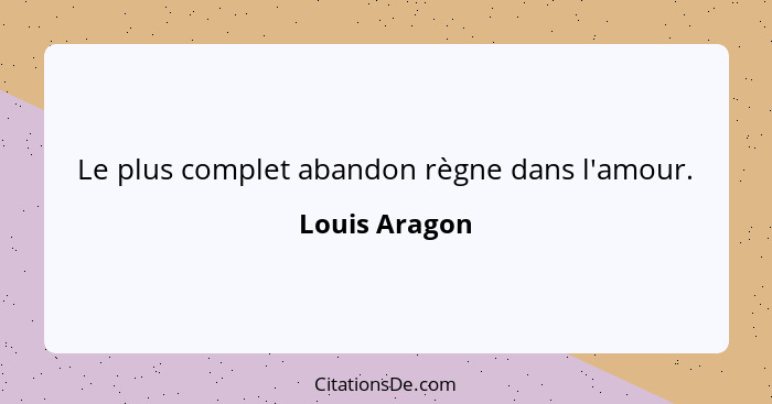 Le plus complet abandon règne dans l'amour.... - Louis Aragon