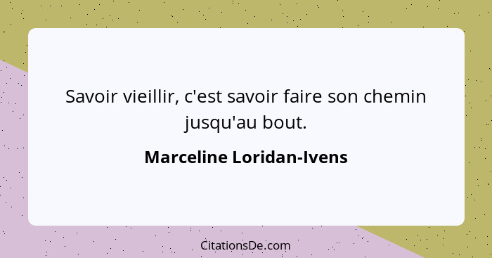 Savoir vieillir, c'est savoir faire son chemin jusqu'au bout.... - Marceline Loridan-Ivens