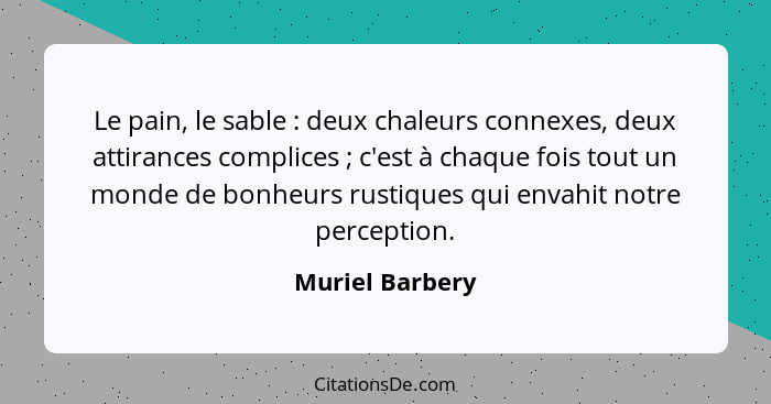 Le pain, le sable : deux chaleurs connexes, deux attirances complices ; c'est à chaque fois tout un monde de bonheurs rusti... - Muriel Barbery