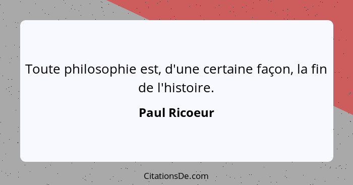 Toute philosophie est, d'une certaine façon, la fin de l'histoire.... - Paul Ricoeur