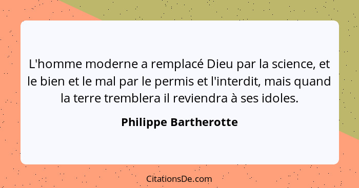 L'homme moderne a remplacé Dieu par la science, et le bien et le mal par le permis et l'interdit, mais quand la terre tremblera... - Philippe Bartherotte