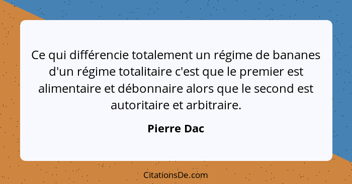 Ce qui différencie totalement un régime de bananes d'un régime totalitaire c'est que le premier est alimentaire et débonnaire alors que l... - Pierre Dac