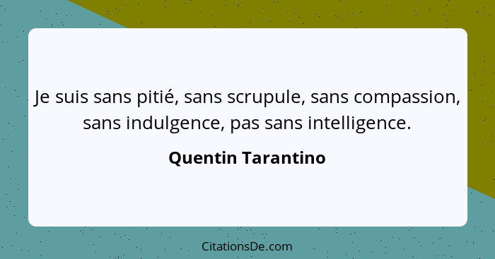 Je suis sans pitié, sans scrupule, sans compassion, sans indulgence, pas sans intelligence.... - Quentin Tarantino