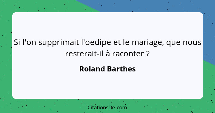 Si l'on supprimait l'oedipe et le mariage, que nous resterait-il à raconter ?... - Roland Barthes
