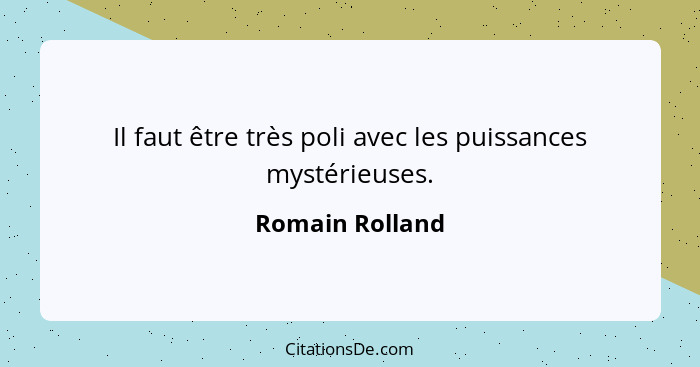 Il faut être très poli avec les puissances mystérieuses.... - Romain Rolland