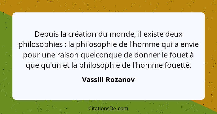 Depuis la création du monde, il existe deux philosophies : la philosophie de l'homme qui a envie pour une raison quelconque de... - Vassili Rozanov
