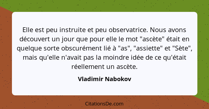 Elle est peu instruite et peu observatrice. Nous avons découvert un jour que pour elle le mot "ascète" était en quelque sorte obscu... - Vladimir Nabokov