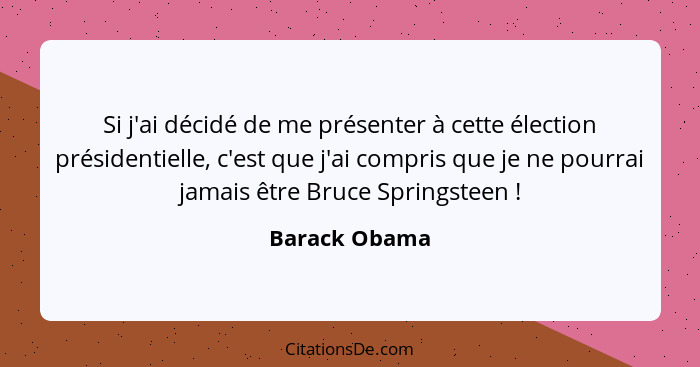 Si j'ai décidé de me présenter à cette élection présidentielle, c'est que j'ai compris que je ne pourrai jamais être Bruce Springsteen&... - Barack Obama