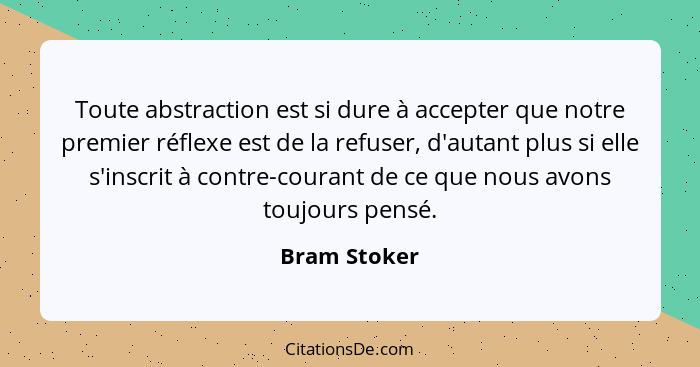 Toute abstraction est si dure à accepter que notre premier réflexe est de la refuser, d'autant plus si elle s'inscrit à contre-courant d... - Bram Stoker