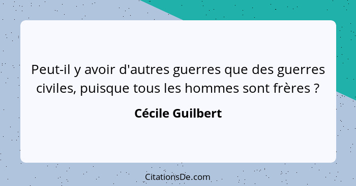 Peut-il y avoir d'autres guerres que des guerres civiles, puisque tous les hommes sont frères ?... - Cécile Guilbert