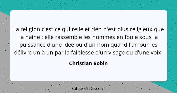 La religion c'est ce qui relie et rien n'est plus religieux que la haine : elle rassemble les hommes en foule sous la puissance... - Christian Bobin