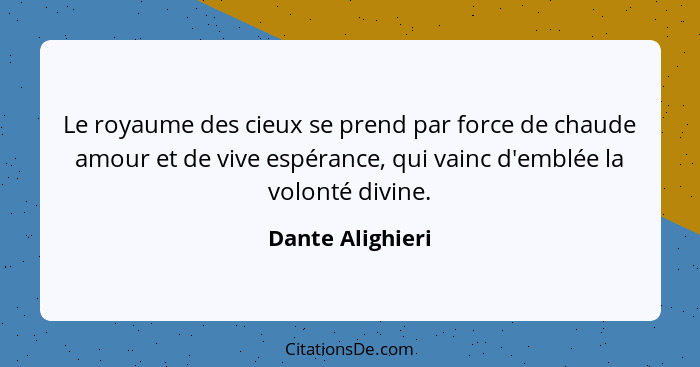 Le royaume des cieux se prend par force de chaude amour et de vive espérance, qui vainc d'emblée la volonté divine.... - Dante Alighieri